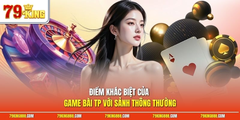 diem-khac-biet-cua-game-bai-tp-voi-sanh-thong-thuong Điểm khác biệt của game bài TP với sảnh thông thường