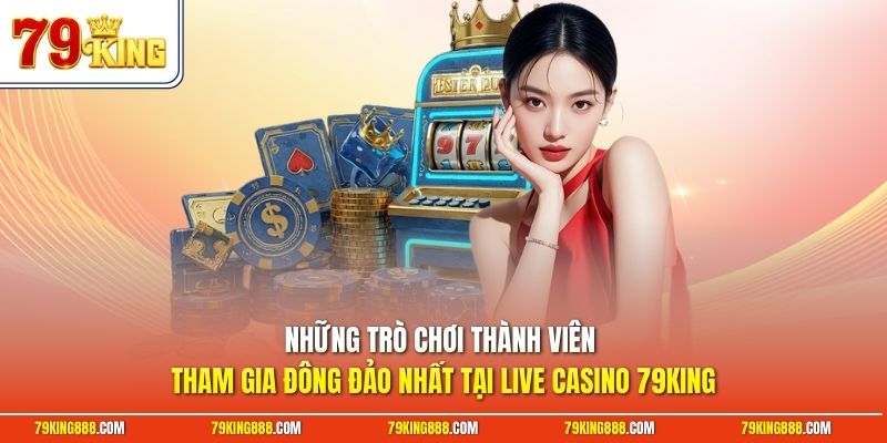nhung-tro-choi-thanh-vien-tham-gia-dong-dao-nhat-tai-live-casino-79king Những trò chơi thành viên tham gia đông đảo nhất tại Live casino 79King