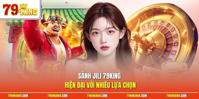 sanh-jili-79king-hien-dai-voi-nhieu-lua-chon Sảnh Jili 79King hiện đại với nhiều lựa chọn
