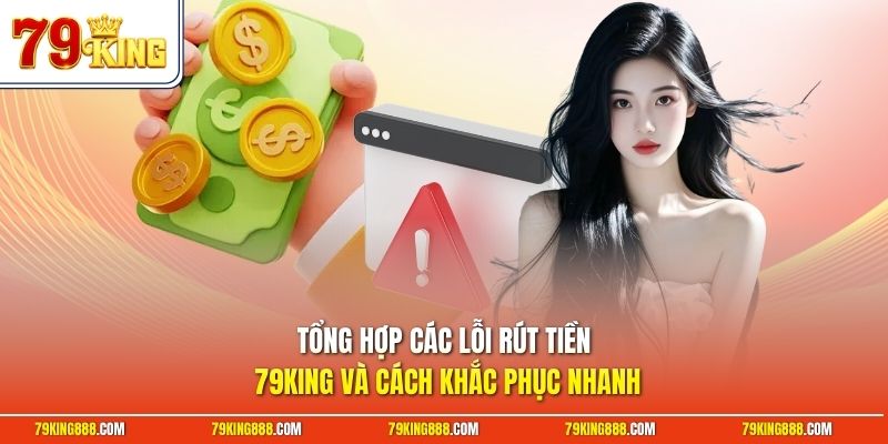 tong-hop-cac-loi-rut-tien-79king-va-cach-khac-phuc-nhanh Tổng hợp các lỗi rút tiền 79King và cách khắc phục nhanh