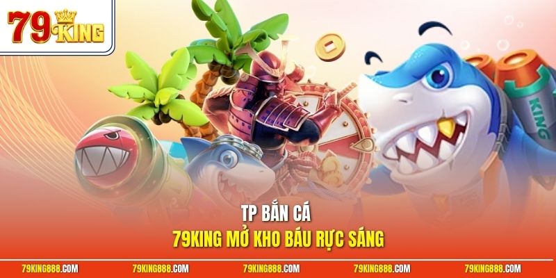 tp-ban-ca-79king-mo-kho-bau-ruc-sang TP bắn cá 79King mở kho báu rực sáng